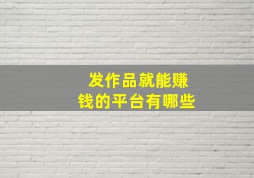 发作品就能赚钱的平台有哪些