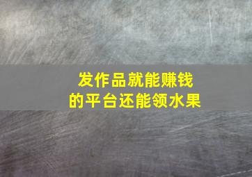 发作品就能赚钱的平台还能领水果