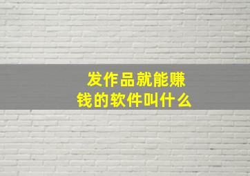 发作品就能赚钱的软件叫什么