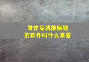 发作品就能赚钱的软件叫什么来着