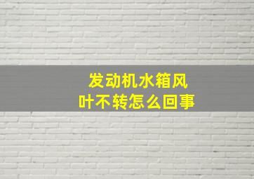 发动机水箱风叶不转怎么回事