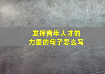 发挥青年人才的力量的句子怎么写