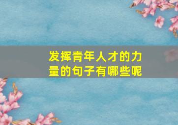 发挥青年人才的力量的句子有哪些呢