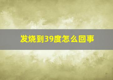 发烧到39度怎么回事