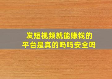 发短视频就能赚钱的平台是真的吗吗安全吗