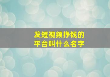 发短视频挣钱的平台叫什么名字