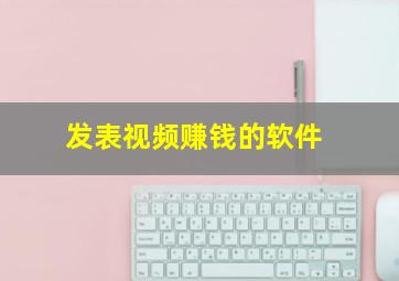 发表视频赚钱的软件