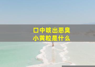 口中咳出恶臭小黄粒是什么