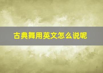 古典舞用英文怎么说呢