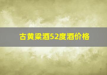 古黄粱酒52度酒价格