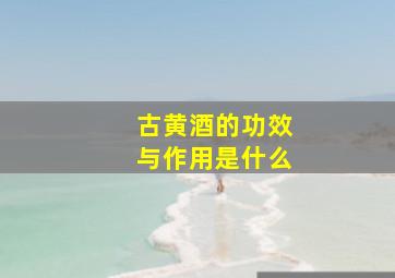 古黄酒的功效与作用是什么