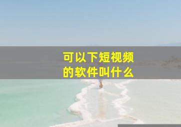 可以下短视频的软件叫什么