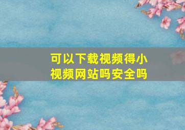 可以下载视频得小视频网站吗安全吗