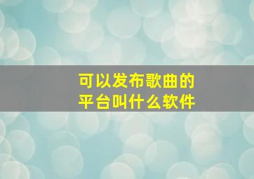 可以发布歌曲的平台叫什么软件