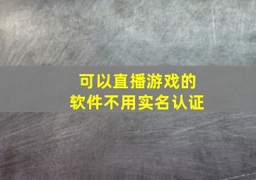 可以直播游戏的软件不用实名认证