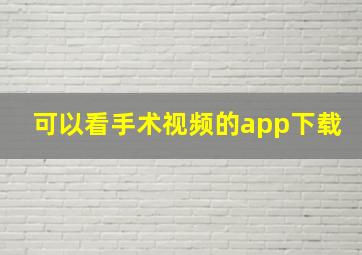 可以看手术视频的app下载