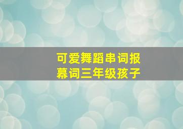 可爱舞蹈串词报幕词三年级孩子