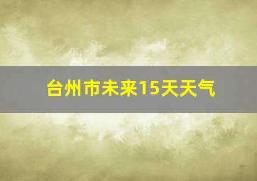 台州市未来15天天气