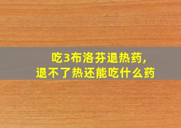 吃3布洛芬退热药,退不了热还能吃什么药