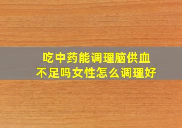 吃中药能调理脑供血不足吗女性怎么调理好