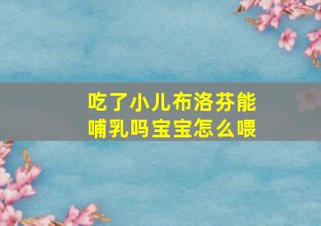 吃了小儿布洛芬能哺乳吗宝宝怎么喂