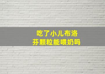 吃了小儿布洛芬颗粒能喂奶吗