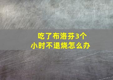 吃了布洛芬3个小时不退烧怎么办