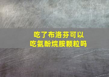 吃了布洛芬可以吃氨酚烷胺颗粒吗