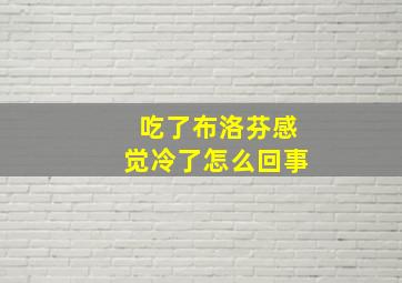 吃了布洛芬感觉冷了怎么回事