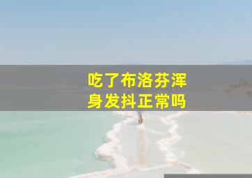 吃了布洛芬浑身发抖正常吗