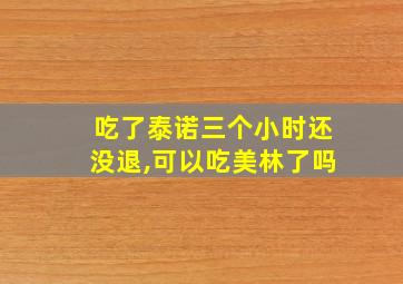 吃了泰诺三个小时还没退,可以吃美林了吗