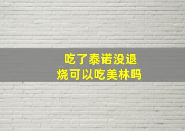 吃了泰诺没退烧可以吃美林吗