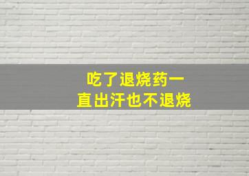 吃了退烧药一直出汗也不退烧