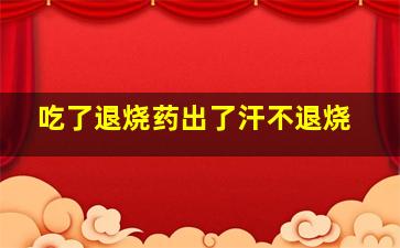 吃了退烧药出了汗不退烧