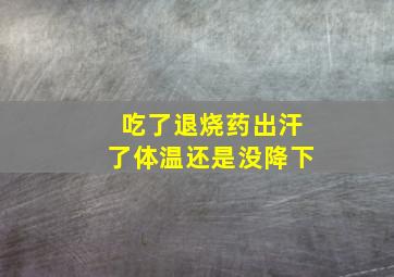 吃了退烧药出汗了体温还是没降下