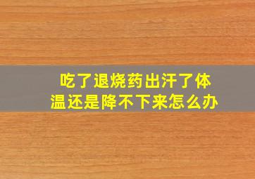 吃了退烧药出汗了体温还是降不下来怎么办