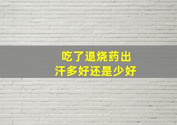 吃了退烧药出汗多好还是少好