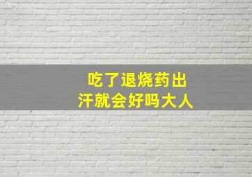 吃了退烧药出汗就会好吗大人