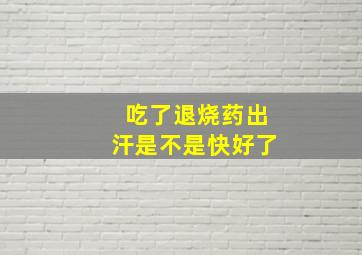 吃了退烧药出汗是不是快好了