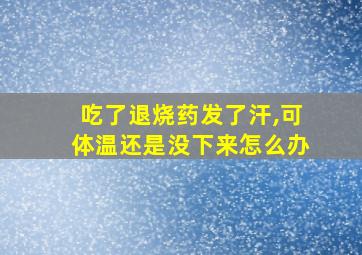 吃了退烧药发了汗,可体温还是没下来怎么办