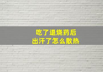 吃了退烧药后出汗了怎么散热