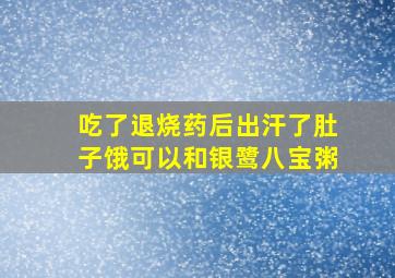 吃了退烧药后出汗了肚子饿可以和银鹭八宝粥