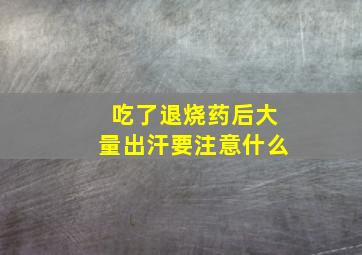 吃了退烧药后大量出汗要注意什么