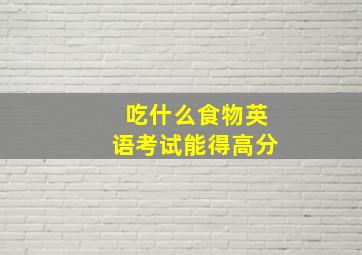 吃什么食物英语考试能得高分