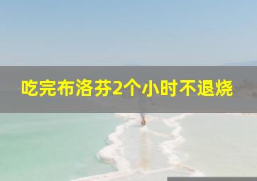 吃完布洛芬2个小时不退烧