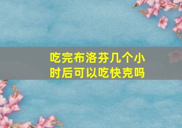 吃完布洛芬几个小时后可以吃快克吗