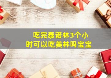 吃完泰诺林3个小时可以吃美林吗宝宝