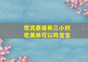 吃完泰诺林三小时吃美林可以吗宝宝