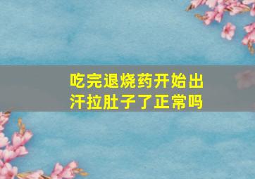 吃完退烧药开始出汗拉肚子了正常吗