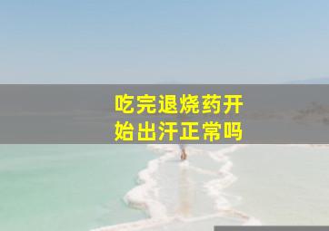 吃完退烧药开始出汗正常吗